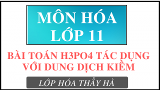 BÀI TOÁN H3PO4 TÁC DỤNG VỚI DUNG DỊCH KIỀM - Hóa Học 11